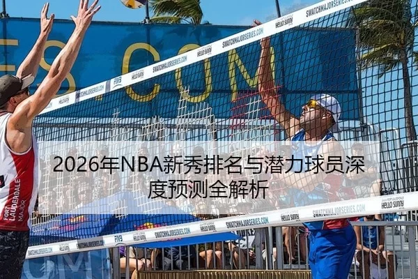 2026年NBA新秀排名与潜力球员深度预测全解析